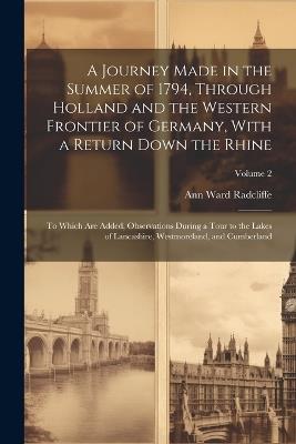 A Journey Made in the Summer of 1794, Through Holland and the Western Frontier of Germany, With a Return Down the Rhine; to Which are Added, Observations During a Tour to the Lakes of Lancashire, Westmoreland, and Cumberland; Volume 2 - Ann Ward Radcliffe - cover