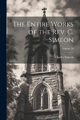 The Entire Works of the Rev. C. Simeon; Volume 18 - Charles Simeon - cover