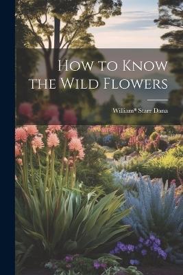 How to Know the Wild Flowers - William* Starr Dana - cover