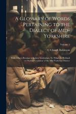 A Glossary of Words Pertaining to the Dialect of Mid-Yorkshire; With Others Peculiar to Lower Nidderdale. To Which is Prefixed on Outline Grammar of the Mid-Yorkshire Dialect; Volume 5