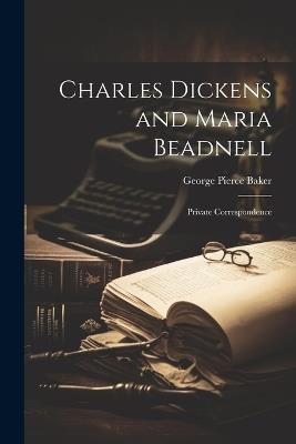 Charles Dickens and Maria Beadnell; Private Correspondence - George Pierce Baker - cover