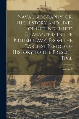 Naval Biography, or, The History and Lives of Distinguished Characters in the British Navy, From the Earliest Period of History to the Present Time; Volume 2 - Anonymous - cover