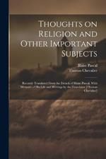 Thoughts on Religion and Other Important Subjects: Recently Translated From the French of Blaise Pascal, With Memoirs of his Life and Writings by the Translator [Thomas Chevalier]