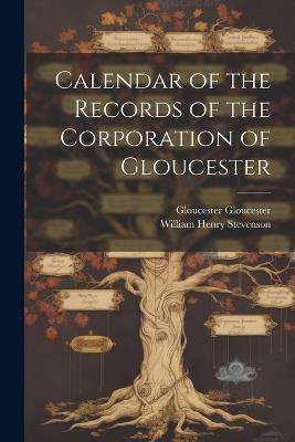 Calendar of the Records of the Corporation of Gloucester - William Henry Stevenson,Gloucester Gloucester - cover