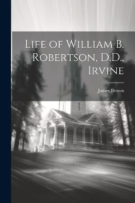 Life of William B. Robertson, D.D., Irvine - James Brown - cover