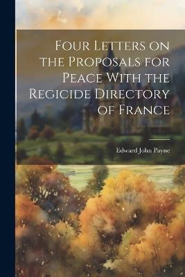 Four Letters on the Proposals for Peace With the Regicide Directory of France - Edward John Payne - cover