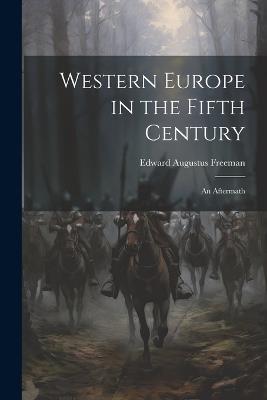 Western Europe in the Fifth Century: An Aftermath - Edward Augustus Freeman - cover
