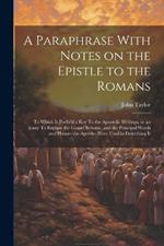 A Paraphrase With Notes on the Epistle to the Romans: To Which is Prefix'd a key To the Apostolic Writings, or an Essay To Explain the Gospel Scheme, and the Principal Words and Phrases the Apostles Have Used in Describing It
