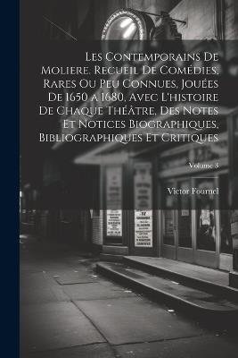 Les contemporains de Moliere. Recueil de comédies, rares ou peu connues, jouées de 1650 a 1680, avec l'histoire de chaque théâtre, des notes et notices biographiques, bibliographiques et critiques; Volume 3 - Victor Fournel - cover