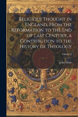 Religious Thought in England, From the Reformation to the end of Last Century, a Contribution to the History of Theology; Volume 2 - John Hunt - cover