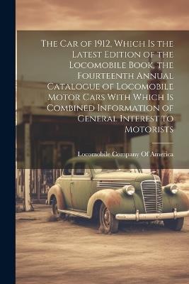 The car of 1912, Which is the Latest Edition of the Locomobile Book, the Fourteenth Annual Catalogue of Locomobile Motor Cars With Which is Combined Information of General Interest to Motorists - cover