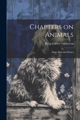 Chapters on Animals; Dogs, Cats and Horses - Philip Gilbert Hamerton - cover