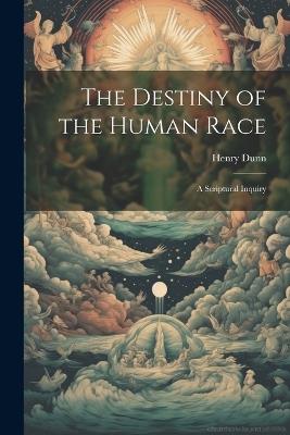 The Destiny of the Human Race: A Scriptural Inquiry - Henry Dunn - cover