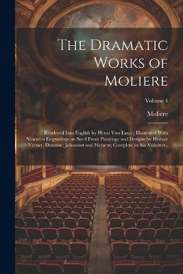 The Dramatic Works of Moliere: Rendered Into English by Henri Van Laun; Illustrated With Nineteen Engravings on Steel From Paintings and Designs by Horace Vernet, Desenne, Johannot and Hersent; Complete in six Volumes..; Volume 4 - 1622-1673 Molière - cover