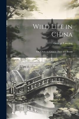 Wild Life in China; or, Chats on Chinese Birds and Beasts - George Lanning - cover