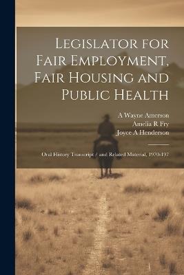 Legislator for Fair Employment, Fair Housing and Public Health: Oral History Transcript / and Related Material, 1970-197 - Amelia R Fry,A Wayne Amerson,William Byron Rumford - cover