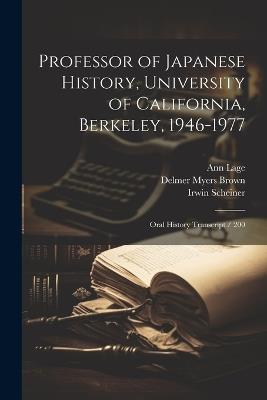 Professor of Japanese History, University of California, Berkeley, 1946-1977: Oral History Transcript / 200 - Ann Lage,Delmer Myers Brown,Irwin Scheiner - cover