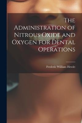 The Administration of Nitrous Oxide and Oxygen for Dental Operations - Frederic William Hewitt - cover