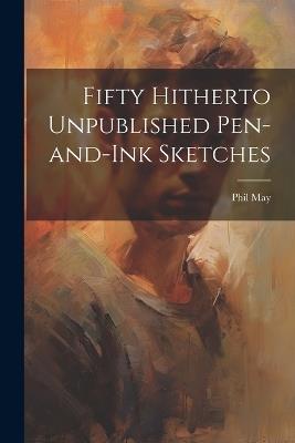 Fifty Hitherto Unpublished Pen-and-ink Sketches - Phil May - cover