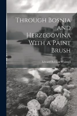Through Bosnia and Herzegovina With a Paint Brush - Edward Robson Whitwell - cover