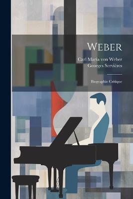 Weber; biographie critique - Georges Servières,Carl Maria Von Weber - cover