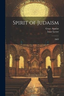 Spirit of Judaism; (5602 - Grace Aguilar,Isaac Leeser - cover
