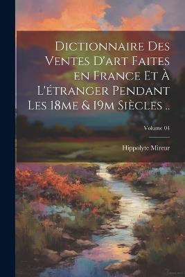Dictionnaire des ventes d'art faites en France et à l'étranger pendant les 18me & 19m siècles ..; Volume 04 - Hippolyte Mireur - cover