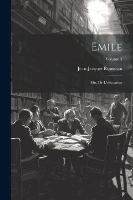 Emile; ou, De l'education; Volume 3 - Rousseau Jean-Jacques 1712-1778 - cover
