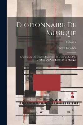 Dictionnaire de musique: D'après les théoriciens, historiens et critiques les plus célèbres qui ont écrit sur la musique; Volume 2 - cover