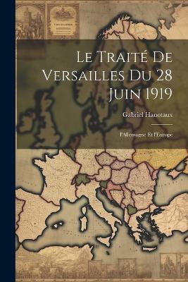 Le traité de Versailles du 28 juin 1919; l'Allemagne et l'Europe - Gabriel Hanotaux - cover