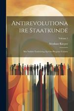 Antirevolutionaire staatkunde: Met nadere toelichting op Ons program Volume; Volume 1