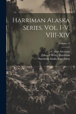 Harriman Alaska Series. vol. I-V, VIII-XIV; Volume 14 - Smithsonian Institution,Edward Henry Harriman,C Hart 1855-1942 Merriam - cover
