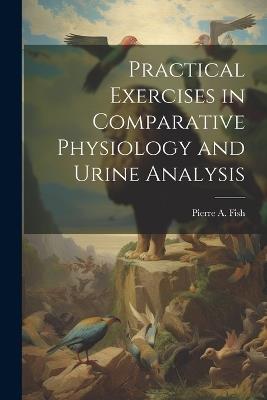 Practical Exercises in Comparative Physiology and Urine Analysis - cover