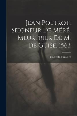 Jean Poltrot, seigneur de Méré, meurtrier de M. de Guise, 1563 - cover