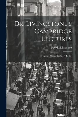 Dr. Livingstone's Cambridge Lectures: Together With a Prefatory Letter - David Livingstone - cover