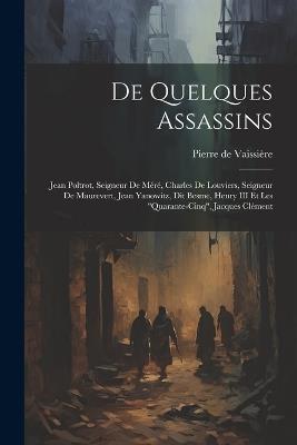 De quelques assassins: Jean Poltrot, seigneur de Méré, Charles de Louviers, seigneur de Maurevert, Jean Yanowitz, dit Besme, Henry III et les "quarante-cinq", Jacques Clément - cover