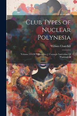 Club Types of Nuclear Polynesia: Volume 255 Of Publication // Carnegie Institution Of Washington - William Churchill - cover