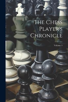 The Chess Player's Chronicle; Volume 4 - Anonymous - cover