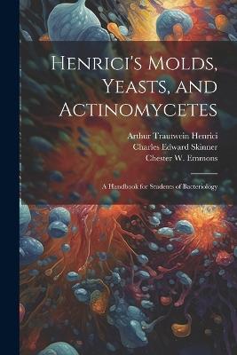 Henrici's Molds, Yeasts, and Actinomycetes: A Handbook for Students of Bacteriology - Henry Mitsumara Tsuchiya,Chester W 1900- Emmons,Charles Edward Skinner - cover