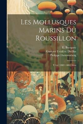 Les mollusques marins du Roussillon: T.1er (1882-1886): atlas - Gustave Frédéric Dollfus,Philippe Dautzenberg,E Bucquoy - cover