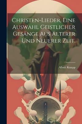 Christen-Lieder, eine Auswahl geistlicher Gesänge aus älterer und neuerer Zeit. - Albert Knapp - cover