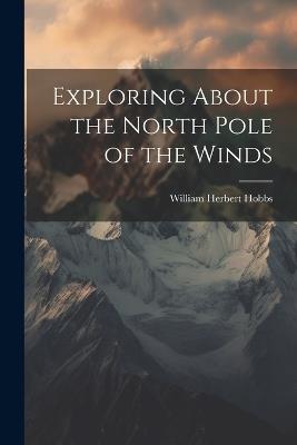 Exploring About the North Pole of the Winds - William Herbert Hobbs - cover