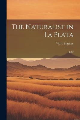 The Naturalist in La Plata: 1892 - W H 1841-1922 Hudson - cover