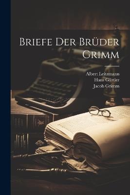 Briefe der Brüder Grimm - Albert Leitzmann,Hans Gürtler,Wilhelm Grimm - cover