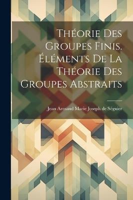 Théorie des groupes finis. Éléments de la théorie des groupes abstraits - cover
