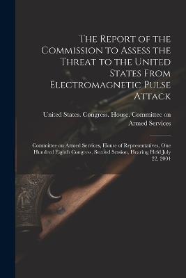 The Report of the Commission to Assess the Threat to the United States From Electromagnetic Pulse Attack: Committee on Armed Services, House of Representatives, One Hundred Eighth Congress, Second Session, Hearing Held July 22, 2004 - cover