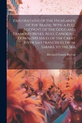 Explorations of the Highlands of the Brazil; With a Full Account of the Gold and Diamond Mines. Also, Canoeing Down 1500 Miles of the Great River São Francisco, From Sabará to the Sea: 2 - Richard Francis Burton - cover