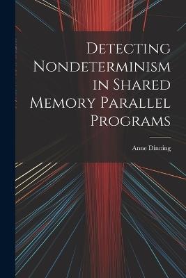 Detecting Nondeterminism in Shared Memory Parallel Programs - Anne Dinning - cover