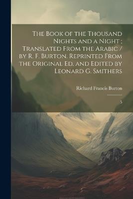 The Book of the Thousand Nights and a Night; Translated From the Arabic / by R. F. Burton. Reprinted From the Original ed. and Edited by Leonard G. Smithers: 5 - Richard Francis Burton - cover