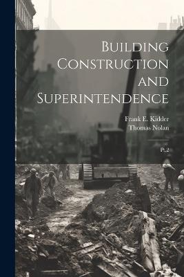 Building Construction and Superintendence: Pt.2 - Frank E 1859-1905 Kidder,Thomas Nolan - cover